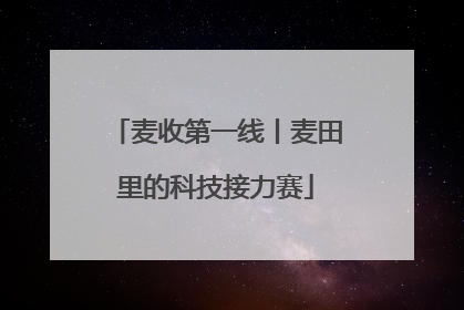 麦收第一线丨麦田里的科技接力赛
