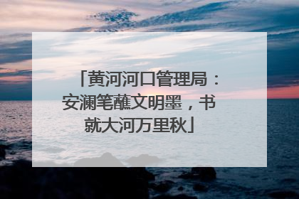 黄河河口管理局：安澜笔蘸文明墨，书就大河万里秋