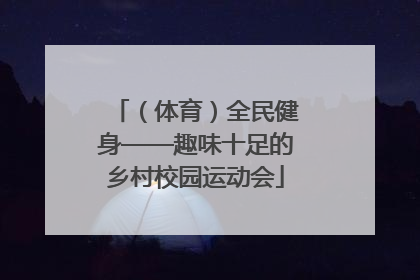 （体育）全民健身——趣味十足的乡村校园运动会