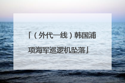 （外代一线）韩国浦项海军巡逻机坠落
