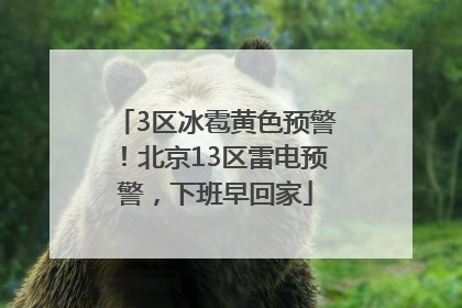 3区冰雹黄色预警！北京13区雷电预警，下班早回家