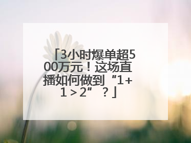 3小时爆单超500万元！这场直播如何做到“1+1＞2”？