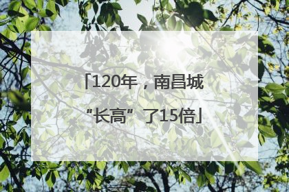 120年，南昌城“长高”了15倍