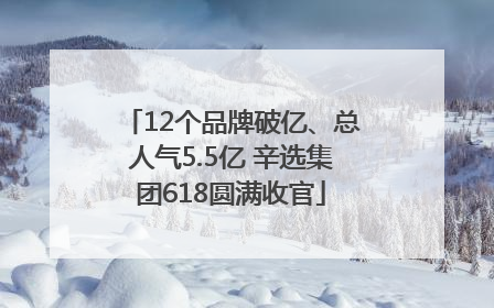12个品牌破亿、总人气5.5亿 辛选集团618圆满收官