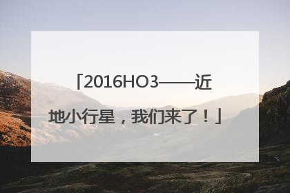 2016HO3——近地小行星，我们来了！