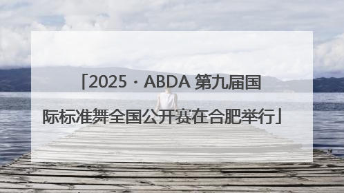 2025・ABDA 第九届国际标准舞全国公开赛在合肥举行