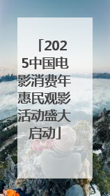 2025中国电影消费年惠民观影活动盛大启动