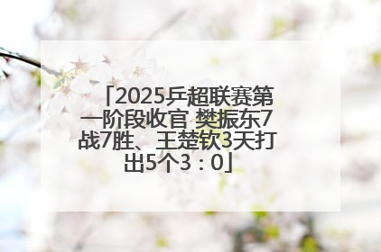 2025乒超联赛第一阶段收官 樊振东7战7胜、王楚钦3天打出5个3∶0