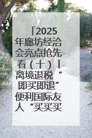 2025年廊坊经洽会亮点抢先看（十）丨离境退税“即买即退”便利国际友人“买买买”