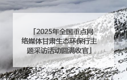 2025年全国重点网络媒体甘肃生态环保行主题采访活动圆满收官