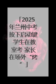 2025年兰州中考按下启动键 学生在教室考 家长在场外“烤”