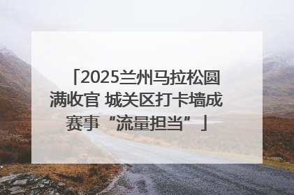 2025兰州马拉松圆满收官 城关区打卡墙成赛事“流量担当”