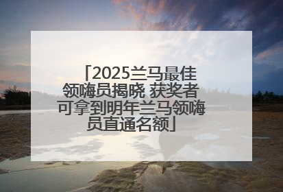 2025兰马最佳领嗨员揭晓 获奖者可拿到明年兰马领嗨员直通名额