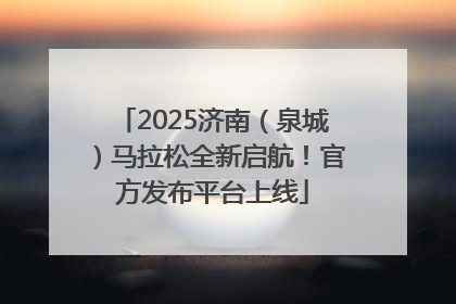 2025济南（泉城）马拉松全新启航！官方发布平台上线