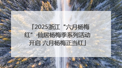 2025浙江“六月杨梅红”·仙居杨梅季系列活动开启 六月杨梅正当红