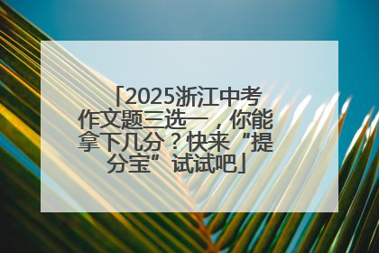 2025浙江中考作文题三选一，你能拿下几分？快来“提分宝”试试吧