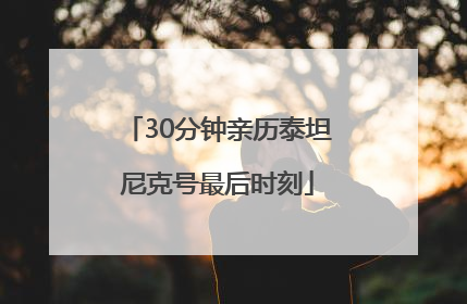 30分钟亲历泰坦尼克号最后时刻