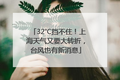 32℃挡不住！上海天气又要大转折，台风也有新消息
