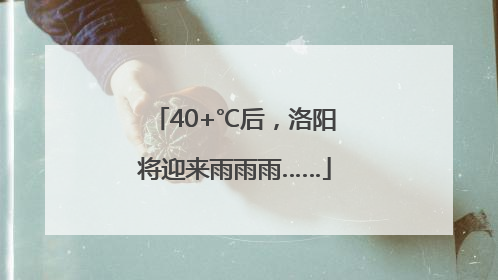 40+℃后，洛阳将迎来雨雨雨……