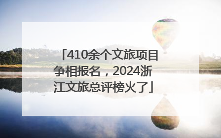 410余个文旅项目争相报名，2024浙江文旅总评榜火了