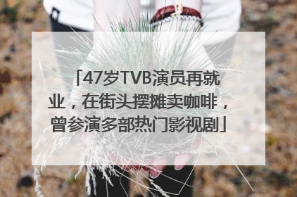 47岁TVB演员再就业，在街头摆摊卖咖啡，曾参演多部热门影视剧