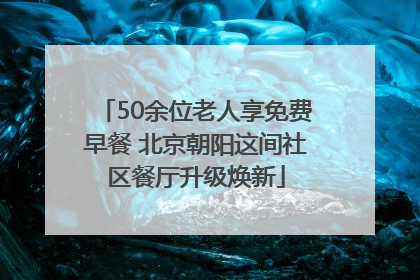 50余位老人享免费早餐 北京朝阳这间社区餐厅升级焕新