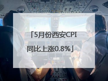 5月份西安CPI同比上涨0.8%