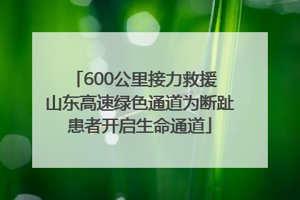 600公里接力救援 山东高速绿色通道为断趾患者开启生命通道