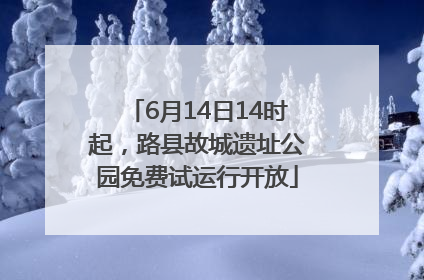 6月14日14时起，路县故城遗址公园免费试运行开放