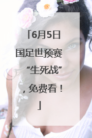 6月5日国足世预赛“生死战”，免费看！