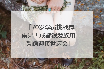 70岁学员挑战霹雳舞！成都银发族用舞蹈迎接世运会