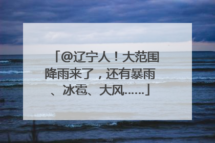 @辽宁人！大范围降雨来了，还有暴雨、冰雹、大风……