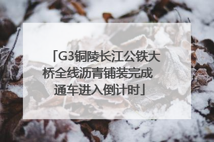 G3铜陵长江公铁大桥全线沥青铺装完成 通车进入倒计时