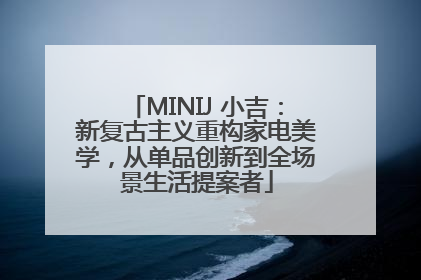 MINIJ 小吉：新复古主义重构家电美学，从单品创新到全场景生活提案者
