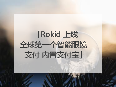 Rokid 上线全球第一个智能眼镜支付 内置支付宝